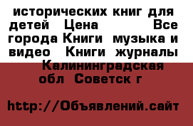 12 исторических книг для детей › Цена ­ 2 000 - Все города Книги, музыка и видео » Книги, журналы   . Калининградская обл.,Советск г.